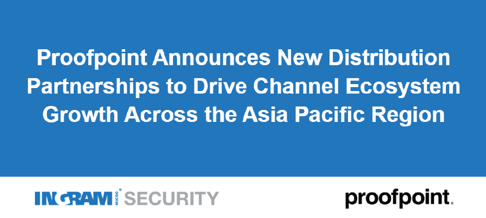 Proofpoint Announces New Distribution Partnerships to Drive Channel Ecosystem Growth Across the Asia